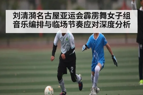 刘清漪名古屋亚运会霹雳舞女子组音乐编排与临场节奏应对深度分析 | kaiyun