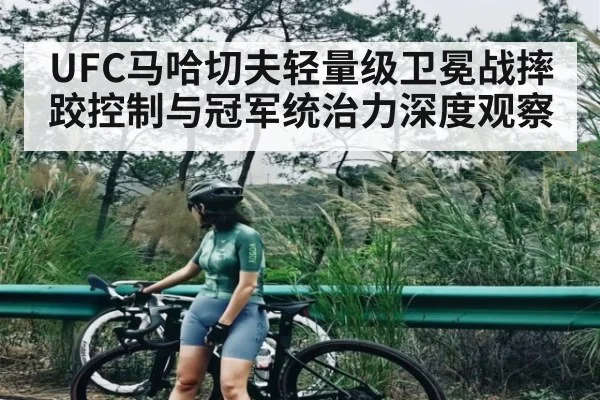 UFC马哈切夫轻量级卫冕战摔跤控制与冠军统治力深度观察 | kaiyun