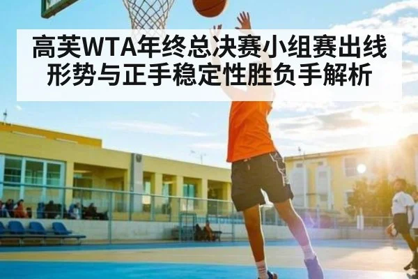 高芙WTA年终总决赛小组赛出线形势与正手稳定性胜负手解析 | kaiyun