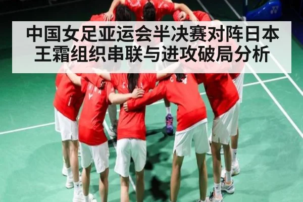 中国女足亚运会半决赛对阵日本 王霜组织串联与进攻破局分析 | kaiyun