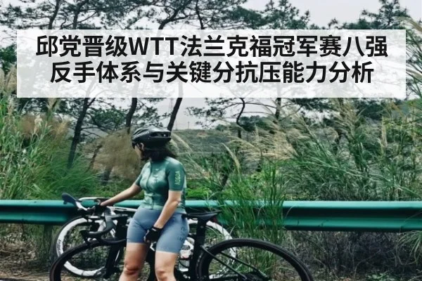 邱党晋级WTT法兰克福冠军赛八强反手体系与关键分抗压能力分析 | kaiyun